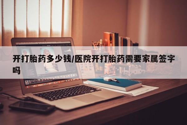 正品打胎药微信购买方式开打胎药多少钱/医院开打胎药需要家属签字吗