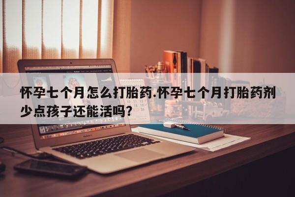 正品打胎药微信购买方式怀孕七个月怎么打胎药.怀孕七个月打胎药剂少点孩子还能活吗?