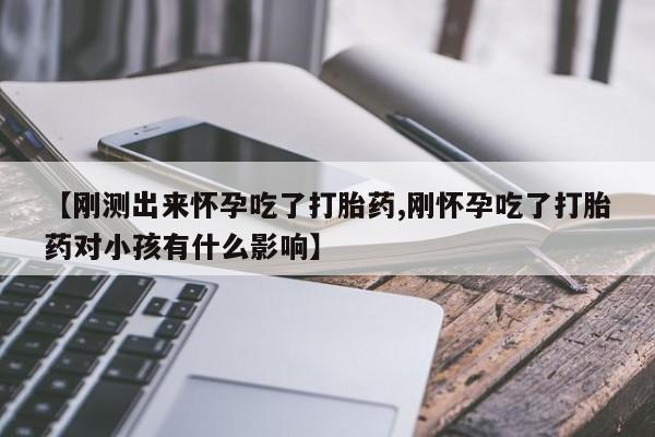 正品打胎药微信购买方式【刚测出来怀孕吃了打胎药,刚怀孕吃了打胎药对小孩有什么影响】