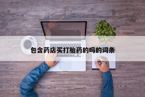 正品打胎药微信购买方式包含药店买打胎药的吗的词条