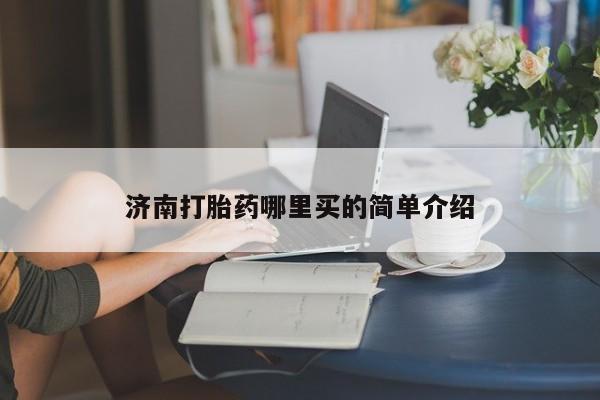 正品打胎药微信购买方式济南打胎药哪里买的简单介绍