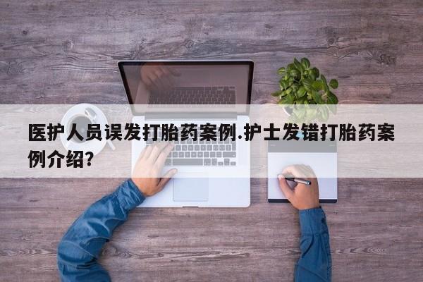 正品打胎药微信购买方式医护人员误发打胎药案例.护士发错打胎药案例介绍?