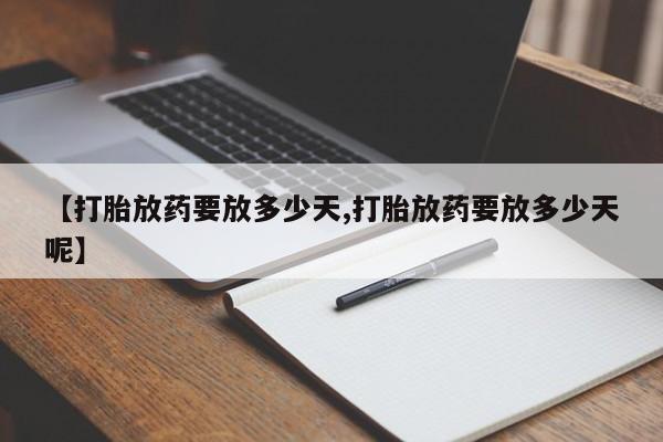 正品打胎药微信购买方式【打胎放药要放多少天,打胎放药要放多少天呢】