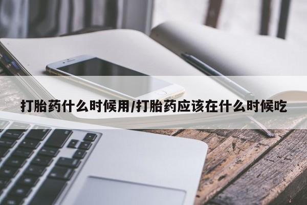 正品打胎药微信购买方式打胎药什么时候用/打胎药应该在什么时候吃