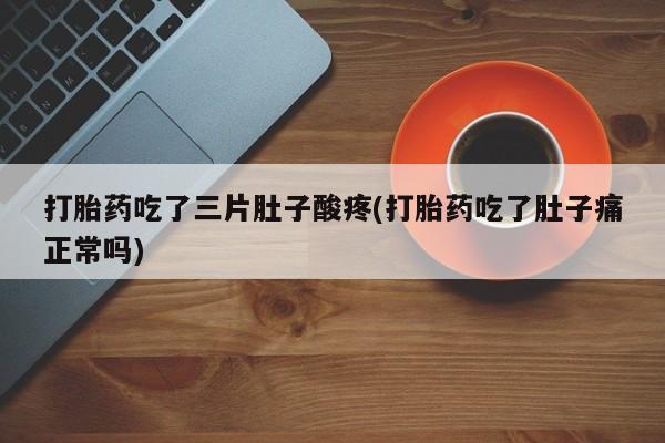正品打胎药微信购买方式打胎药吃了三片肚子酸疼(打胎药吃了肚子痛正常吗)